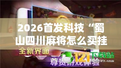 2026首发科技“蜀山四川麻将怎么买挂”详细外挂透视辅助软件教程