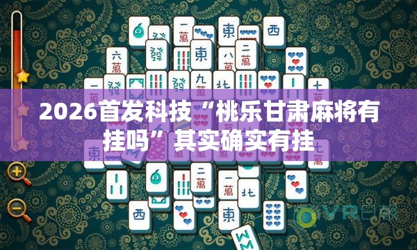 2026首发科技“桃乐甘肃麻将有挂吗	”其实确实有挂