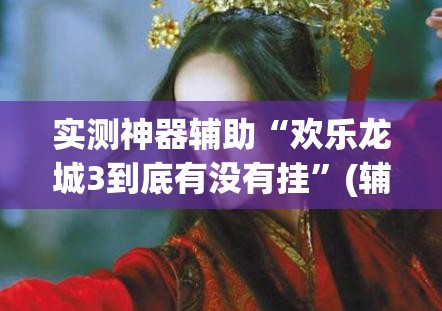 实测神器辅助“欢乐龙城3到底有没有挂”(辅助神器)开挂详细教程