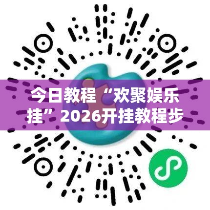今日教程“欢聚娱乐挂”2026开挂教程步骤