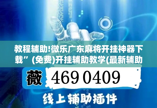 教程辅助!微乐广东麻将开挂神器下载”(免费)开挂辅助教学(最新辅助开挂教程)