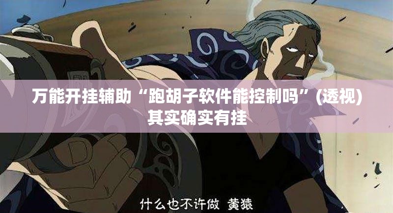 万能开挂辅助“跑胡子软件能控制吗	”(透视)其实确实有挂