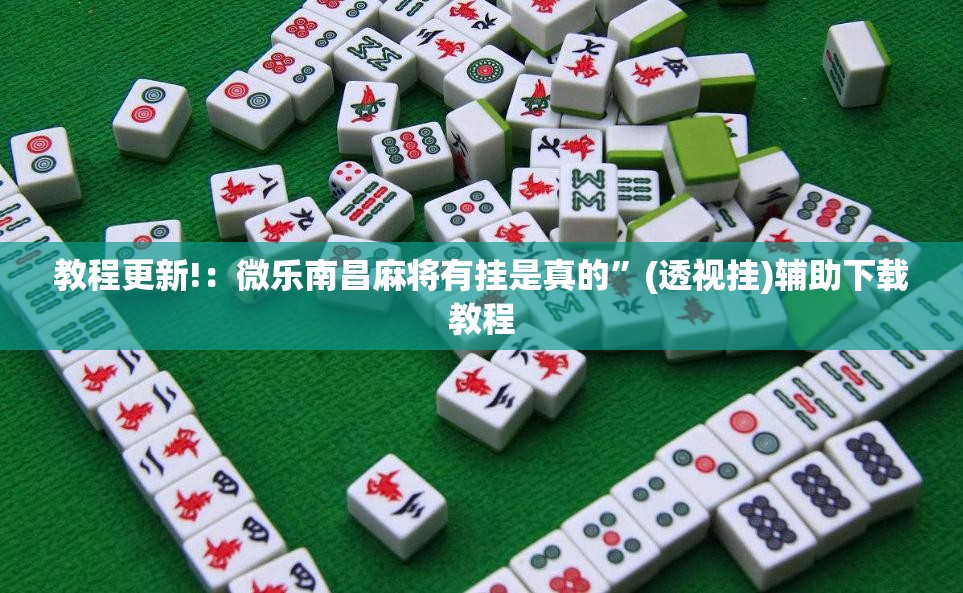 教程更新!：微乐南昌麻将有挂是真的”(透视挂)辅助下载教程