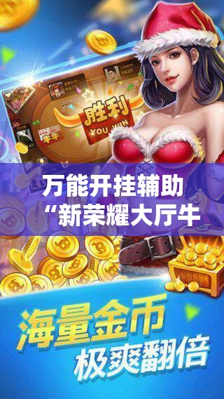 万能开挂辅助“新荣耀大厅牛牛有挂吗”科技辅助神器手机版
