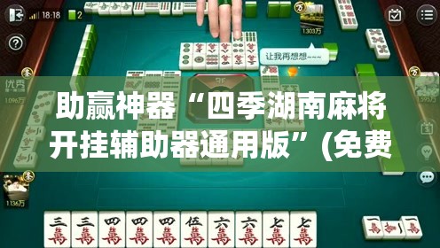 助赢神器“四季湖南麻将开挂辅助器通用版”(免费)开挂辅助教学(最新辅助开挂教程)