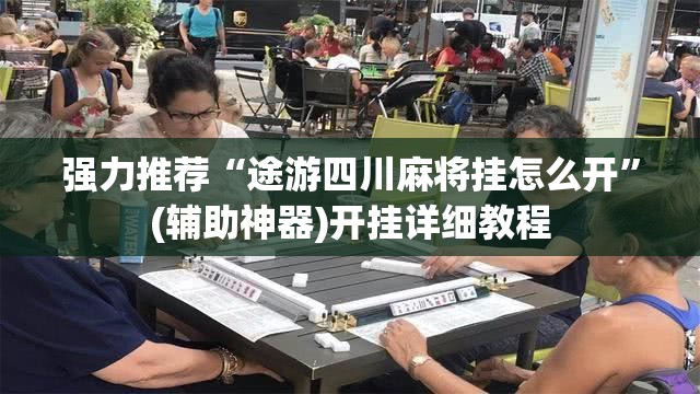 强力推荐“途游四川麻将挂怎么开”(辅助神器)开挂详细教程