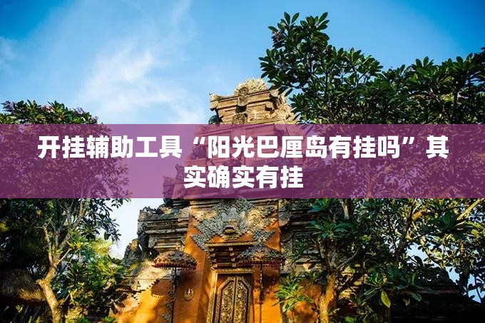 开挂辅助工具“阳光巴厘岛有挂吗	”其实确实有挂