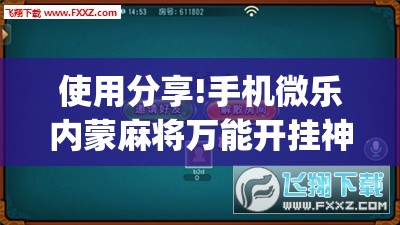 使用分享!手机微乐内蒙麻将万能开挂神器”(免费)开挂辅助教学(最新辅助开挂教程)