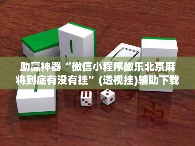 助赢神器“微信小程序微乐北京麻将到底有没有挂”(透视挂)辅助下载教程
