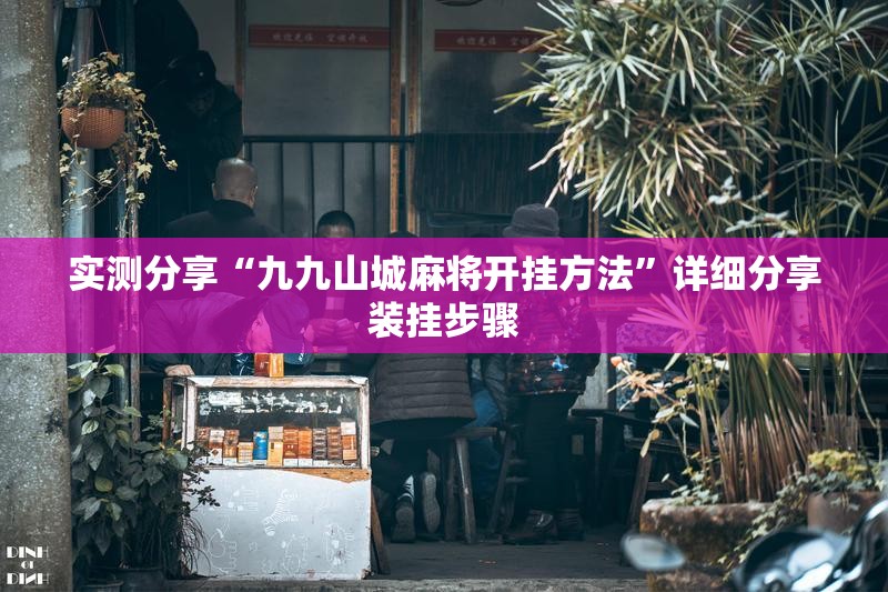 实测分享“九九山城麻将开挂方法”详细分享装挂步骤