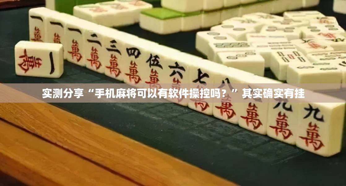 实测分享“手机麻将可以有软件操控吗？	”其实确实有挂