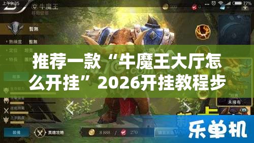 推荐一款“牛魔王大厅怎么开挂	”2026开挂教程步骤