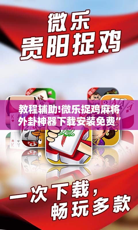 教程辅助!微乐捉鸡麻将外卦神器下载安装免费”科技辅助神器手机版