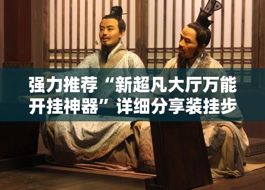 强力推荐“新超凡大厅万能开挂神器”详细分享装挂步骤