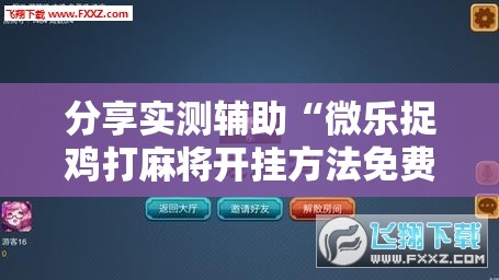 分享实测辅助“微乐捉鸡打麻将开挂方法免费”科技辅助神器手机版