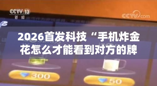 2026首发科技“手机炸金花怎么才能看到对方的牌”开挂详细教程