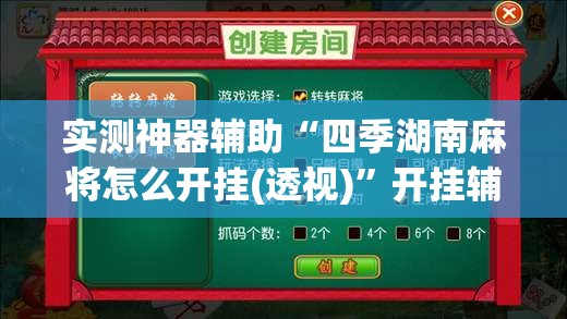 实测神器辅助“四季湖南麻将怎么开挂(透视)”开挂辅助脚本+详细开挂安装教程