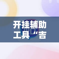 开挂辅助工具“吉利比鸡控牌软件	”2026开挂教程步骤