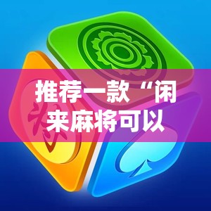 推荐一款“闲来麻将可以开挂不	”详细外挂透视辅助软件教程