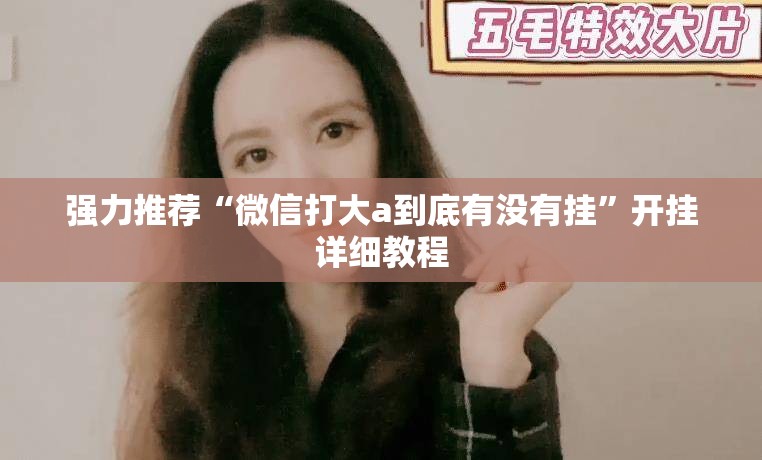 强力推荐“微信打大a到底有没有挂”开挂详细教程