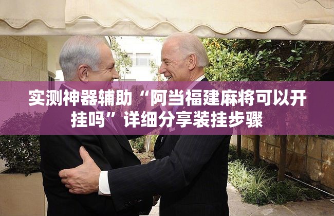 实测神器辅助“阿当福建麻将可以开挂吗”详细分享装挂步骤