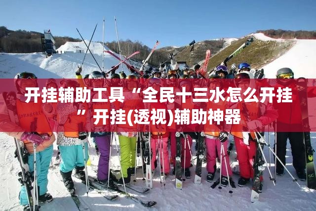 开挂辅助工具“全民十三水怎么开挂	”开挂(透视)辅助神器