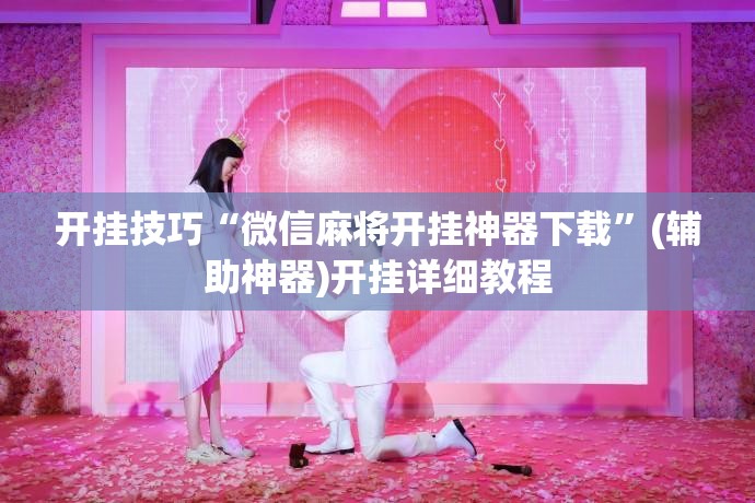 开挂技巧“微信麻将开挂神器下载	”(辅助神器)开挂详细教程