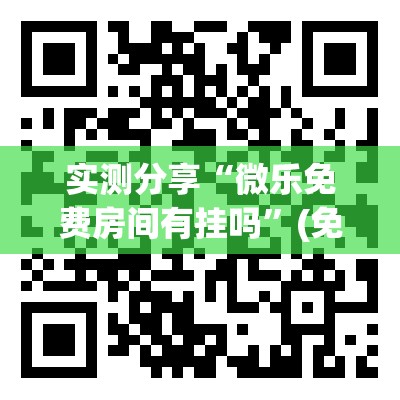 实测分享“微乐免费房间有挂吗”(免费)开挂辅助教学(最新辅助开挂教程)