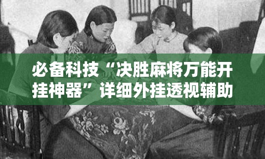 必备科技“决胜麻将万能开挂神器”详细外挂透视辅助软件教程