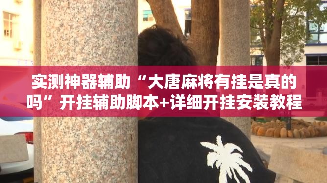 实测神器辅助“大唐麻将有挂是真的吗”开挂辅助脚本+详细开挂安装教程