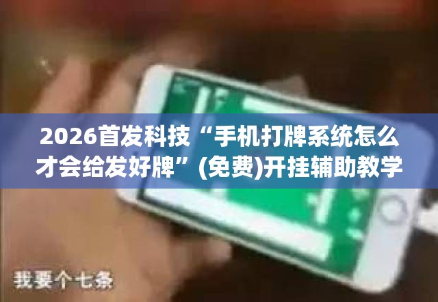2026首发科技“手机打牌系统怎么才会给发好牌	”(免费)开挂辅助教学(最新辅助开挂教程)