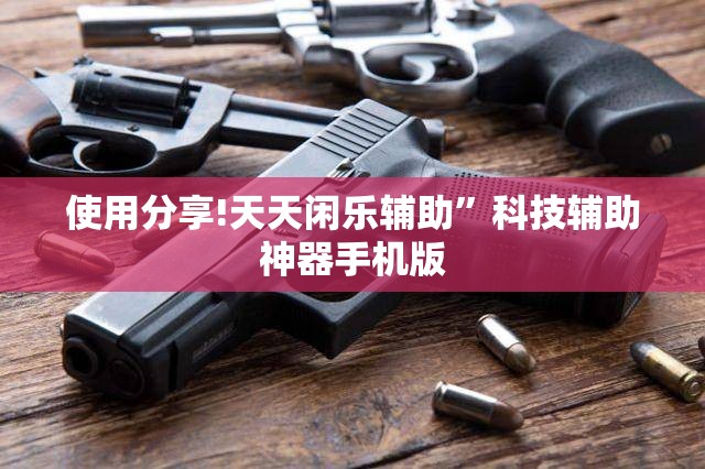 使用分享!天天闲乐辅助”科技辅助神器手机版