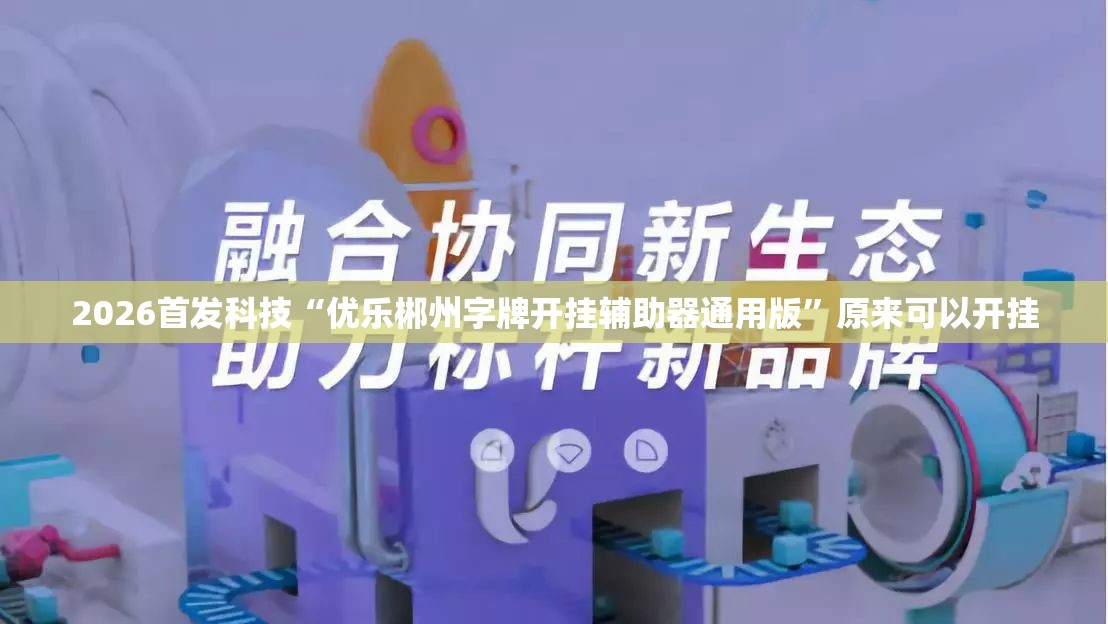 2026首发科技“优乐郴州字牌开挂辅助器通用版	”原来可以开挂