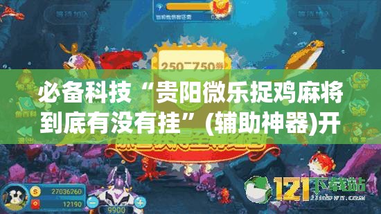必备科技“贵阳微乐捉鸡麻将到底有没有挂”(辅助神器)开挂详细教程