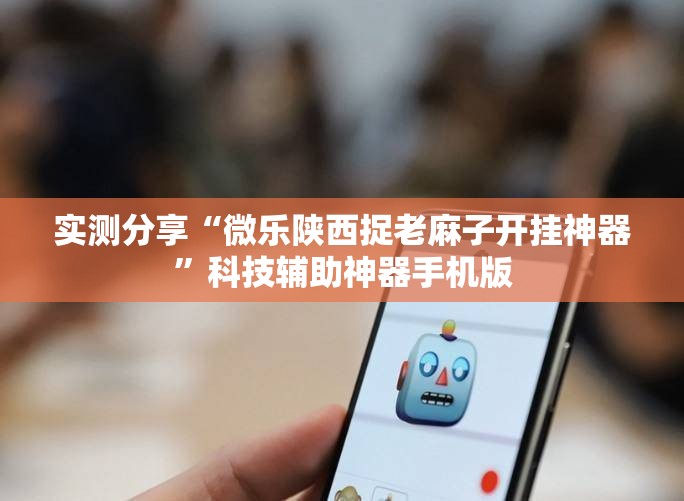 实测分享“微乐陕西捉老麻子开挂神器”科技辅助神器手机版