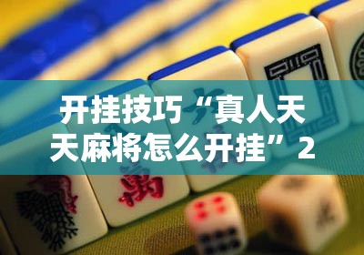 开挂技巧“真人天天麻将怎么开挂”2026开挂教程步骤