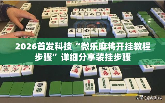 2026首发科技“微乐麻将开挂教程步骤”详细分享装挂步骤