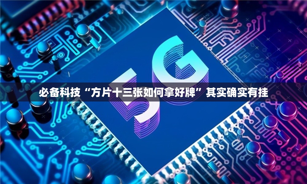 必备科技“方片十三张如何拿好牌	”其实确实有挂