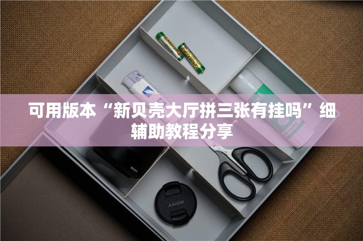 可用版本“新贝壳大厅拼三张有挂吗”细辅助教程分享