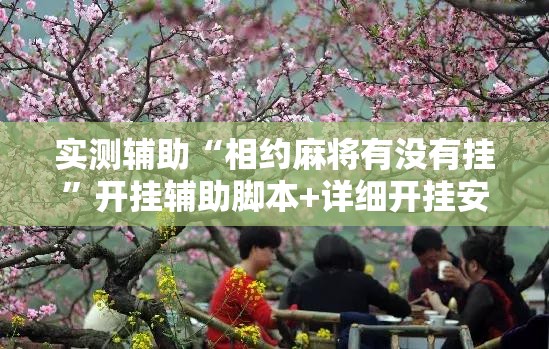 实测辅助“相约麻将有没有挂	”开挂辅助脚本+详细开挂安装教程