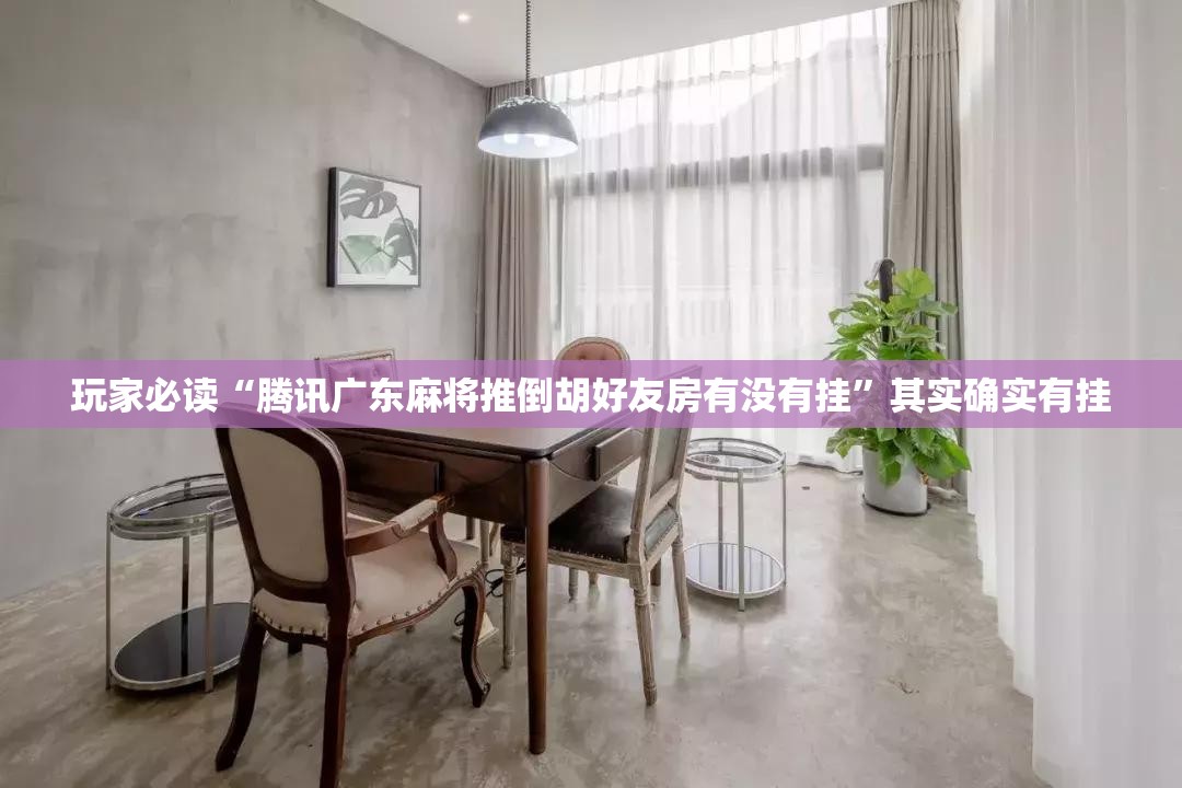 玩家必读“腾讯广东麻将推倒胡好友房有没有挂	”其实确实有挂