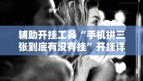 辅助开挂工具“手机拼三张到底有没有挂	”开挂详细教程