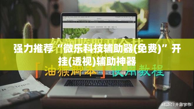 强力推荐“微乐科技辅助器(免费)”开挂(透视)辅助神器
