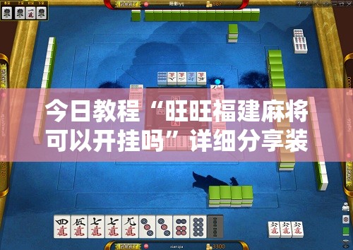 今日教程“旺旺福建麻将可以开挂吗”详细分享装挂步骤