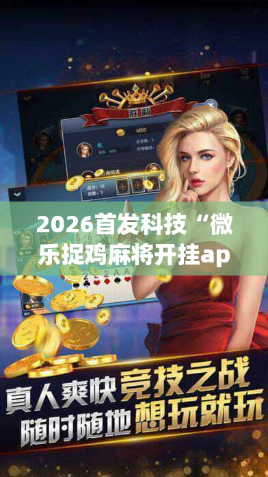 2026首发科技“微乐捉鸡麻将开挂app下载	”原来可以开挂