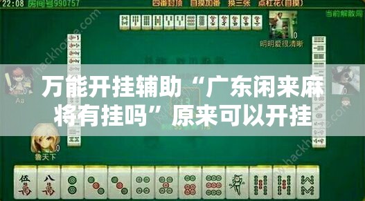 万能开挂辅助“广东闲来麻将有挂吗”原来可以开挂