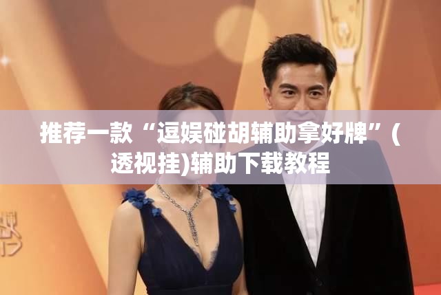 推荐一款“逗娱碰胡辅助拿好牌”(透视挂)辅助下载教程