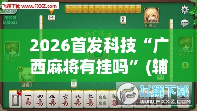2026首发科技“广西麻将有挂吗”(辅助神器)开挂详细教程