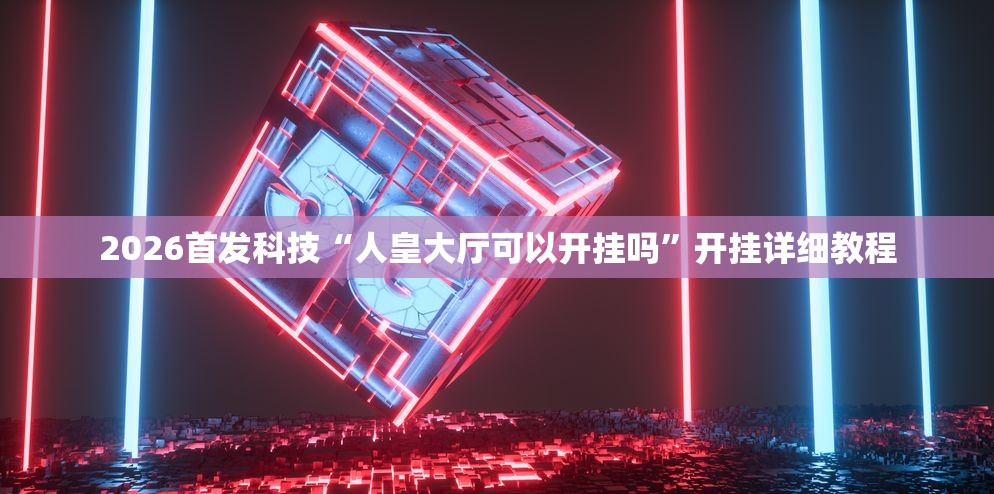 2026首发科技“人皇大厅可以开挂吗”开挂详细教程