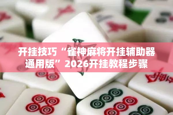 开挂技巧“雀神麻将开挂辅助器通用版	”2026开挂教程步骤
